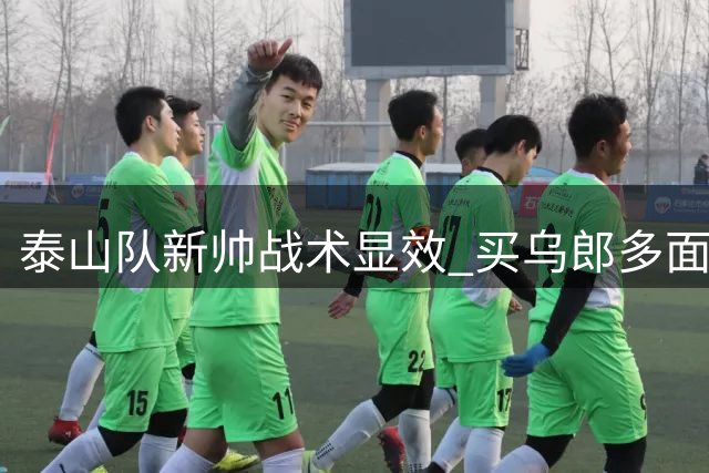 泰山队新帅战术显效 买乌郎多面手特质惊艳 于金永点球封神